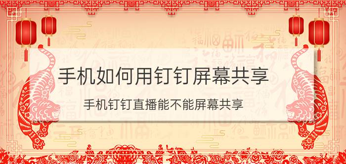 手机如何用钉钉屏幕共享 手机钉钉直播能不能屏幕共享？